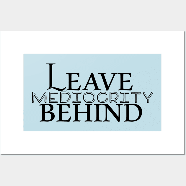 Leave Mediocrity Behind Wall Art by BonnieSales